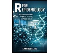 R FOR EPIDEMIOLOGY: DISEASE SURVEILLANCE, OUTBREAK ANALYSIS, AND PUBLIC HEALTH (Decision Intelligence with R Series)