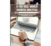 R FOR REAL-WORLD BUSINESS ANALYTICS: Transforming Data into Business Value