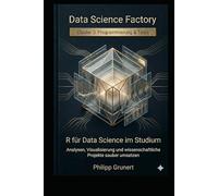 R für Data Science im Studium: Analysen, Visualisierung und wissenschaftliche Projekte sauber umsetzen (Data Science Factory)