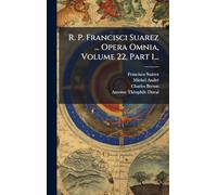 R. P. Francisci Suarez ... Opera Omnia, Volume 22, Part 1...