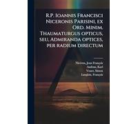R.P. Ioannis Francisci Niceronis Parisini, ex Ord. Minim. Thaumaturgus opticus, seu, Admiranda optices, per radium directum