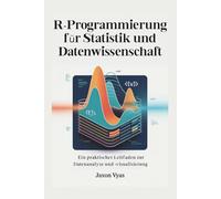 R-Programmierung für Statistik und Datenwissenschaft: Ein praktischer Leitfaden zur Datenanalyse und -visualisierung