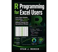 R Programming for Excel Users: Learn Data Analysis, Automation, Tidyverse, Charts, and Reports Without Leaving Your Spreadsheet Mindset (Computer Programming Made Easy)