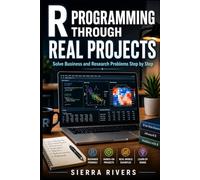 R PROGRAMMING THROUGH REAL PROJECTS: Solve Business and Research Problems Step by Step