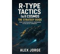 R-Type Tactics I & II Cosmos The Strategy Guide: Your Comprehensive Companion to Galactic Conquest