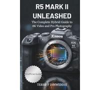 R5 MARK II UNLEASHED: The Complete Hybrid Guide to 8K Video and Pro Photography (The Mirrorless Camera Masterwork Series)
