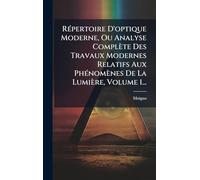 RÃ(c)pertoire D'optique Moderne, Ou Analyse Complète Des Travaux Modernes Relatifs Aux PhÃ(c)nomènes De La Lumière, Volume 1...