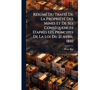 RÃ(c)sumÃ(c) Du TraitÃ(c) De La PropriÃ(c)tÃ(c) Des Mines Et De Ses ConsÃ(c)quences D'après Les Principes De La Loi Du 21 Avril 1810