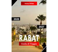 RABAT GUIDA DI VIAGGIO 2026 - 2027: Esplora il Marocco con le Medina Streets, le storiche Kasbah, le coste atlantiche, i monumenti reali e il patrimonio culturale