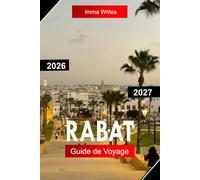 RABAT GUIDE DE VOYAGE 2026 - 2027: Explorez le Maroc avec Medina Streets, les Kasbahs historiques, les côtes atlantiques, les monuments royaux et le patrimoine culturel