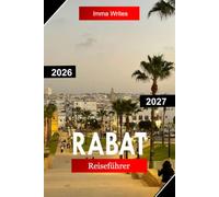 RABAT REISEFÜHRER 2026 - 2027: Entdecken Sie Marokko mit Medina-Straßen, historischen Kasbahs, Atlantikküsten, königlichen Wahrzeichen und kulturellem Erbe