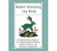 Rabbit Breeding Log Book: A comprehensive organizer for tracking rabbit breeding, health, nutrition, and business management