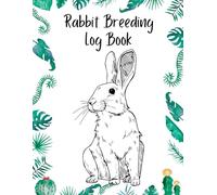 Rabbit Breeding Log Book: Rabbit Breeding Record Book for keeping all Businesses and Hobbyists and Rabbit Information Book and Records Essential to a ... Rabbits all Rabbit Breeding Details Organized