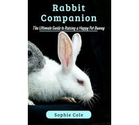 Rabbit Companion: The Ultimate Guide to Raising a Happy Pet Bunny
