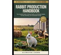 Rabbit Production Handbook: The Complete Guide to Raising Healthy and Profitable Rabbits for Meat, Breeding, and Sustainable Farming