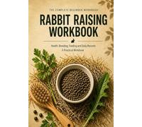 Rabbit Raising Workbook: The Complete Beginner Guide to Housing, Feeding, Breeding, and Health - With 22 Chapters, 9 Diagrams, and a Full Year of Structured Logs
