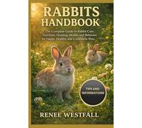 RABBITS HANDBOOK: The Complete Guide to Rabbit Care, Nutrition, Housing, Health, and Behavior for Happy, Healthy, and Confident Pets.