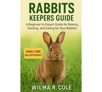 RABBITS KEEPERS GUIDE: A Beginner to Expert Guide for Raising, Feeding, and Caring for Your Rabbits