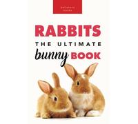 Rabbits The Ultimate Bunny Book: 100+ Rabbit Facts, Photos, Quiz & More: 100+ Amazing Rabbit Facts, Photos, Species Guide & More: 18 (Animal Books for Kids)