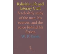 Rabelais: Life and Literary Craft: A scholarly study of the man, his sources, and the voice behind his fiction