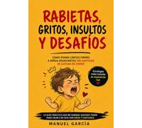 Rabietas, gritos, insultos y desafíos: Cómo poner límites firmes a niños desafiantes sin castigos ni luchas de poder