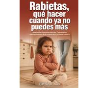 Rabietas, qué hacer cuando ya no puedes más: Respuestas concretas para los 7 escenarios más agotadores de la crianza en la primera infancia
