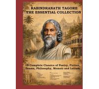 RABINDRANATH TAGORE THE ESSENTIAL COLLECTION: 19 Complete Classics of Poetry, Fiction, Drama, Philosophy, Memoir and Letters