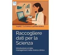 Raccogliere dati per la scienza: Introduzione al data management nella ricerca clinica (SophIQ - La Scienza a portata di libro)
