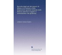 Raccolta degli atti dei governi di Milano e di Venezia e delle disposizioni generali emanate dalle diverse autorità in oggetti si amminstrativi che giudiziarj: Volume 2