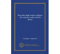 Raccolta degli ordini religiosi che esistono nella città di Roma (Vol-1)