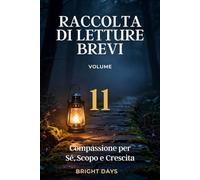 Raccolta di letture brevi - Volume 11: Compassione per Sé, Scopo e Crescita (Biblioteca della Crescita Interiore)