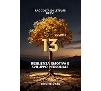Raccolta di letture brevi - Volume 13: Resilienza Emotiva e Sviluppo Personale (Biblioteca della Crescita Interiore)