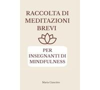 Raccolta di Meditazioni Brevi per Insegnanti di Mindfulness: Strumenti pratici da 5-10 minuti per ridurre ansia e stress in sessioni individuali e di gruppo