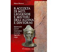 Raccolta di miti, leggende e misteri dell'Alfina e dintorni. Quattromila anni di ricostruzioni tra storia, leggenda e magia