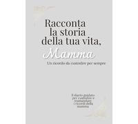 Raccontami la storia della tua vita , Mamma: Diario guidato per custodire e tramandare i ricordi più preziosi - Un regalo da conservare per sempre
