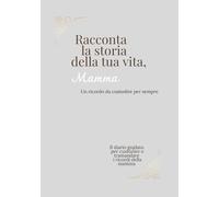 Raccontami la storia della tua vita , Mamma: Diario guidato per custodire e tramandare i ricordi più preziosi - Idea regalo emozionante