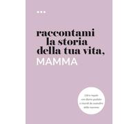 Raccontami la storia della tua vita, mamma: Libro regalo con diario guidato e ricordi da custodire della mamma (Libri della serie Raccontami la storia della tua vita)