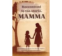 Raccontami la tua storia, Mamma: Un cammino delicato tra ricordi, sogni e momenti che non svaniscono. Un diario guidato per scrivere di emozioni e di amore.