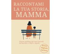 Raccontami La Tua Storia, Mamma: Un Diario Guidato Per Trasformare I Momenti Vissuti In Un Regalo Per Chi si Ama, Più Di 200 Domande Per Custodire La Storia Di Una Vita In Un Unico Grande Abbraccio