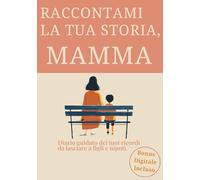 Raccontami La Tua Storia, Mamma: Un Diario Guidato Per Trasformare I Momenti Vissuti In Un Regalo Per Chi si Ama, Più Di 200 Domande Per Custodire La Storia Di Una Vita In Un Unico Grande Abbraccio