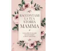 Raccontami la tua storia, Mamma: Un’eredità di ricordi da tramandare a chi ti vuole bene