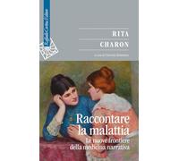Raccontare la malattia. Le nuove frontiere della medicina narrativa (Saggi)