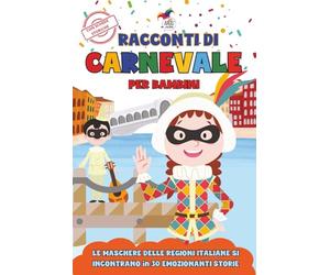 Racconti di Carnevale per Bambini: Le Maschere delle Regioni Italiane si Incontrano per Emozionanti Avventure: 30 Storie Brevi in Stampatello Maiuscolo per Leggere Divertendosi