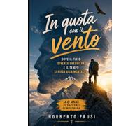 Racconti di montagna: avventura in montagna, storie di alpinismo e racconti d'alta quota: In quota con il vento: dove il fiato diventa preghiera e il tempo si piega alla montagna