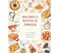 Racconti e ricette di famiglia: La nostra famiglia raccontata attraverso ricordi e ricette di ieri e domani