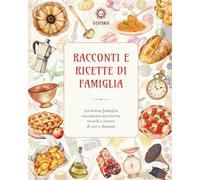 Racconti e ricette di famiglia: La nostra famiglia raccontata attraverso ricordi e ricette di ieri e domani