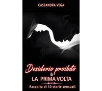 Racconti erotici per adulti - Raccolta - Desiderio proibito e La prima volta: Un libro erotico con 10 storie sensuali - Il libro per coppie, donne e uomini
