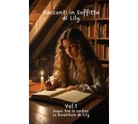 Racconti in Soffitta di Lily Vol.1: Sogni tra le ombre: le avventure di Lily
