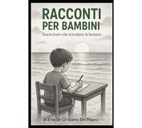 Racconti per bambini: Storie brevi che stimolano la fantasia (scritto da un ragazzino di 12 anni)