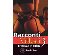 Racconti Veloci 3: Brevi, intensi, irresistibili. Da leggere piano… o tutto d’un fiato (Erotismo in Pillole)